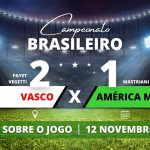 Vasco 2 x 1 América MG - Ainda há esperança! Em casa, Vasco marca com Payet nos acréscimos do segundo tempo e vira pra cima do América MG, chega a 40 pontos, sobe para 15° posição e respira mais uma rodada fora da zona de rebaixamento.